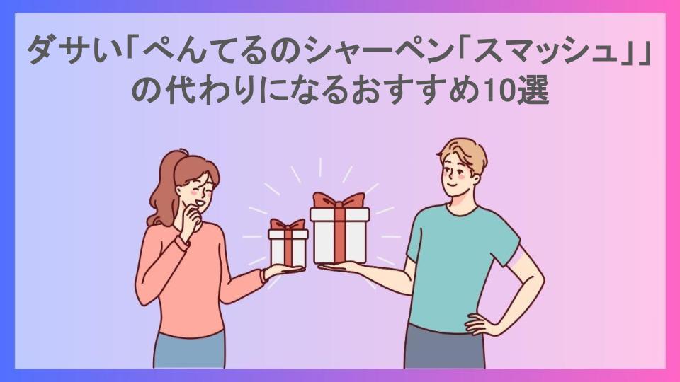 ダサい「ぺんてるのシャーペン「スマッシュ」」の代わりになるおすすめ10選